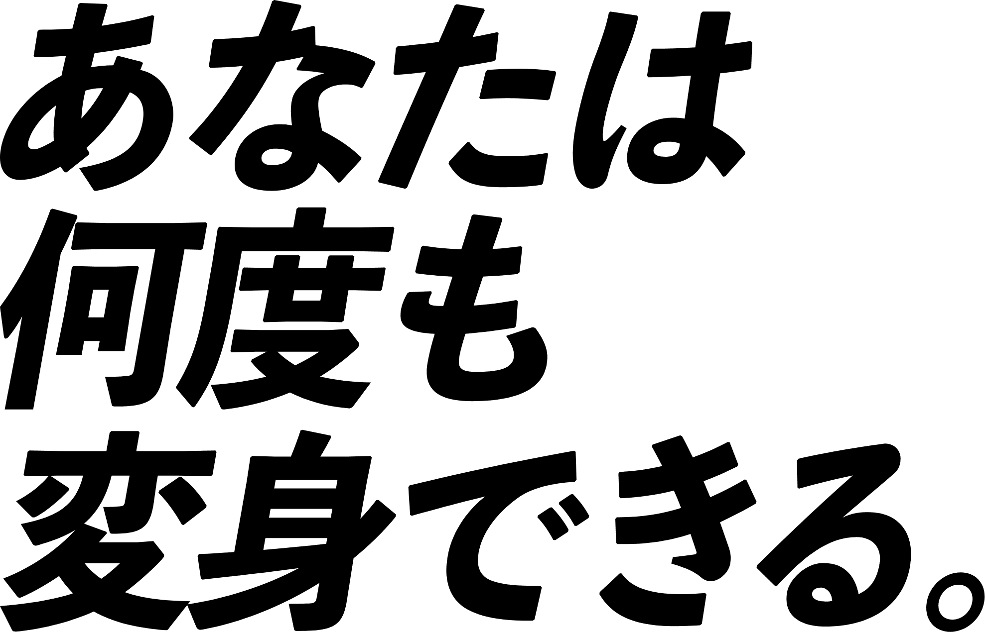 あなたは何度も変身できる