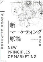新マーケティング原論 : 「売れる戦略」のシンプルな本質 = New principles of marketing / 津田久資著