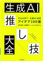 生成AI推し技大全 : ChatGPT+主要AI活用アイデア100選  / 田口和裕, 森嶋良子, いしたにまさき著