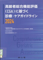 高齢者総合機能評価(CGA)に基づく診療・ケアガイドライン ; 2024年版 / 長寿医療研究開発費「高齢者総合機能評価(CGA)ガイドラインの作成研究」研究班, 日本老年医学会, 国立長寿医療研究センター編