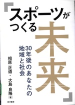 スポーツがつくる未来 : 30年後のあなたの地域と社会 / 相原正道, 大島良隆著