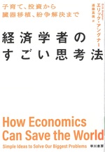 経済学者のすごい思考法 : 子育て、投資から臓器移植、紛争解決まで / エリック・アングナー著 ; 遠藤真美訳