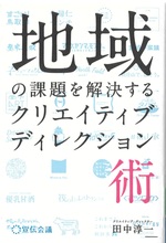 地域の課題を解決するクリエイティブディレクション術 / 田中淳一著