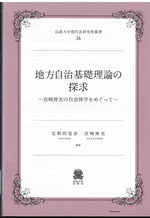 地方自治基礎理論の探求 : 宮崎伸光の自治体学をめぐって / 名和田是彦, 宮崎伸光編著
