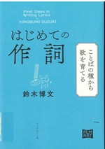 はじめての作詞 : ことばの種から歌を育てる = First Steps in Writing Lyrics / 鈴木博文著