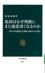 集団はなぜ残酷にまた慈悲深くなるのか : 理不尽な服従と自発的人助けの心理学 / 釘原直樹著
