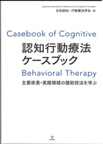 認知行動療法ケースブック : 主要疾患・実践領域の援助技法を学ぶ / 日本認知・行動療法学会編