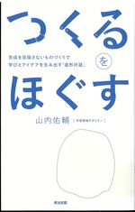 つくるをほぐす : 完成を目指さないものづくりで学びとアイデアを生み出す「造形対話」 / 山内佑輔 [著]