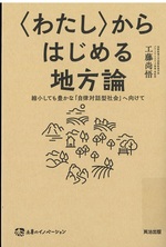 「わたし」からはじめる地方論 : 縮小しても豊かな「自律対話型社会」へ向けて / 工藤尚悟 [著]