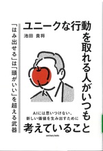 ユニークな行動を取れる人がいつも考えていること : 「はみ出せる」は「頭がいい」を超える武器 : AIには思いつけない、新しい価値を生み出すために / 池田貴将著