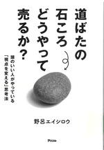 道ばたの石ころどうやって売るか? : 頭のいい人がやっている「視点を変える」思考法 / 野呂エイシロウ著