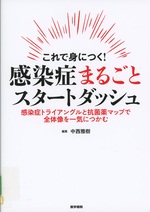 これで身につく!感染症まるごとスタートダッシュ : 感染症トライアングルと抗菌薬マップで全体像を一気につかむ / 編集中西雅樹 ; 執筆坪井創 [ほか]