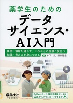 薬学生のためのデータサイエンス・AI入門 : 事例・演習を通して、これからの医療に役立つ知識・考え方を身につける / 木下淳, 酒井隆全編集