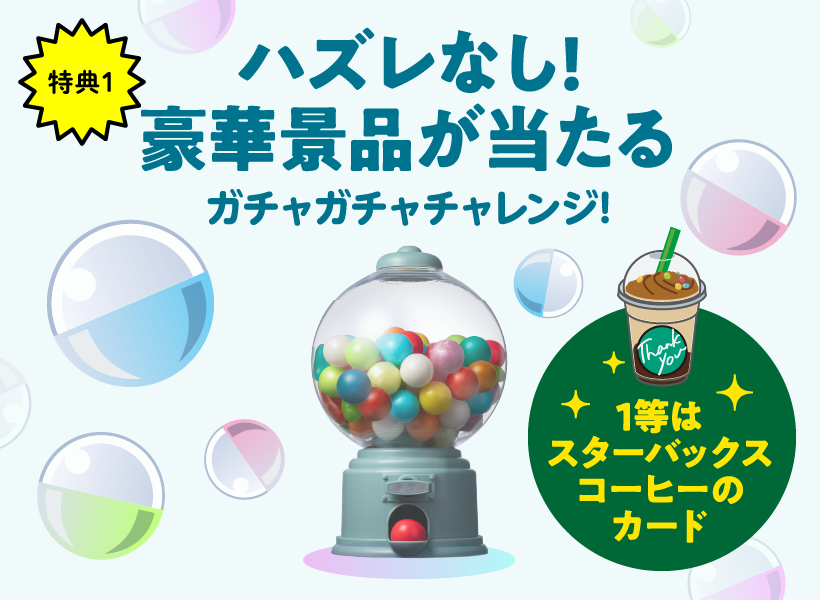 特典1 ハズレなし! 豪華景品が当たる ガチャガチャチャレンジ! 1等はスターバックスコーヒーのカード