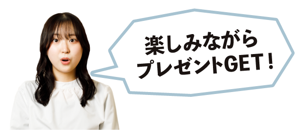 楽しみながらプレゼントGET!