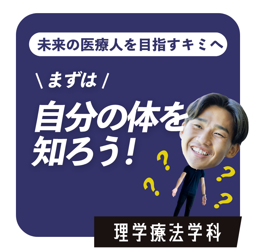 未来の医療人を目指すキミへ まずは自分の体を知ろう！　理学療法学科