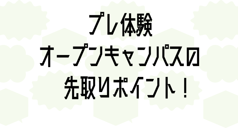 プレ体験オープンキャンパスの先取りポイント！